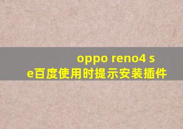 oppo reno4 se百度使用时提示安装插件